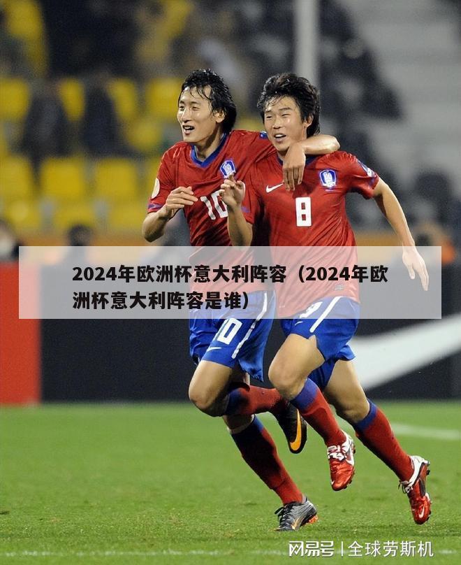 2024年欧洲杯意大利阵容（2024年欧洲杯意大利阵容是谁）-第1张图片-