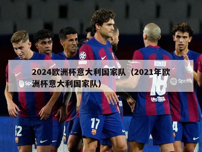 2024欧洲杯意大利国家队（2021年欧洲杯意大利国家队）-第1张图片-