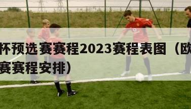 欧洲杯预选赛赛程2023赛程表图（欧洲杯预选赛赛程安排）-第1张图片-