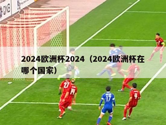 2024欧洲杯2024（2024欧洲杯在哪个国家）-第1张图片-