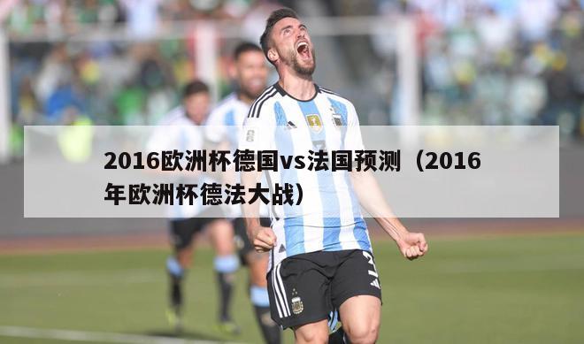 2016欧洲杯德国vs法国预测（2016年欧洲杯德法大战）-第1张图片-