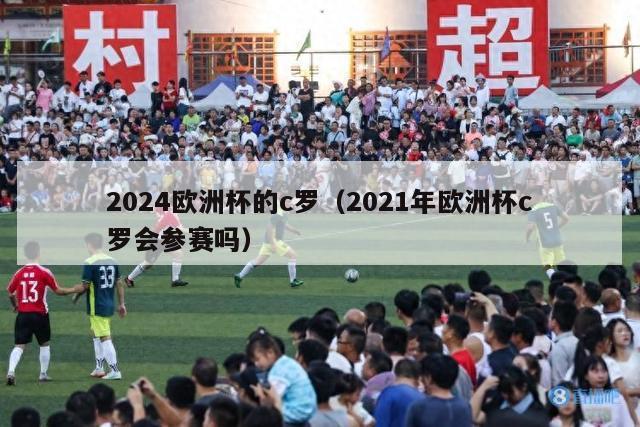 2024欧洲杯的c罗（2021年欧洲杯c罗会参赛吗）-第1张图片-