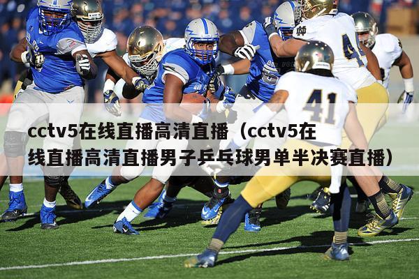 cctv5在线直播高清直播（cctv5在线直播高清直播男子乒乓球男单半决赛直播）-第1张图片-