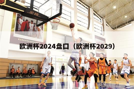 欧洲杯2024盘囗（欧洲杯2029）-第1张图片-