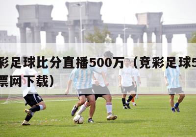 竞彩足球比分直播500万（竞彩足球500彩票网下载）-第1张图片-