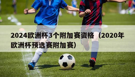 2024欧洲杯3个附加赛资格（2020年欧洲杯预选赛附加赛）-第1张图片-