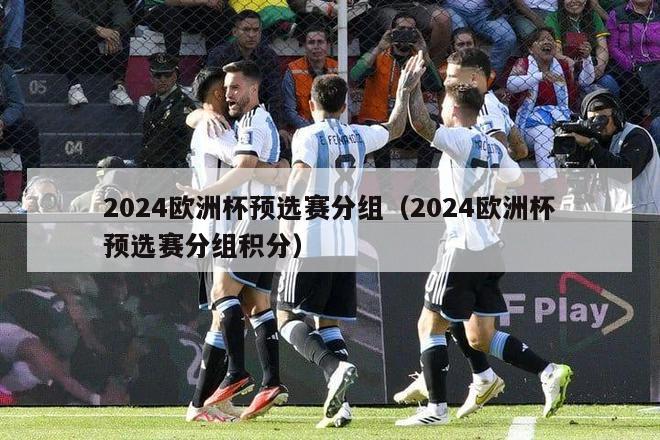 2024欧洲杯预选赛分组（2024欧洲杯预选赛分组积分）-第1张图片-