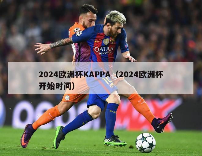 2024欧洲杯KAPPA（2024欧洲杯开始时间）-第1张图片-