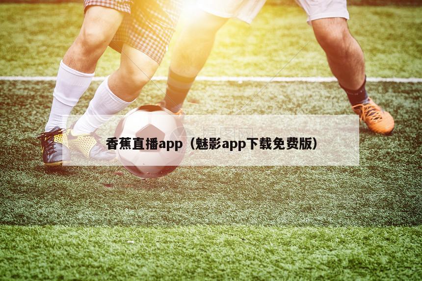 香蕉直播app（魅影app下载免费版）-第1张图片-