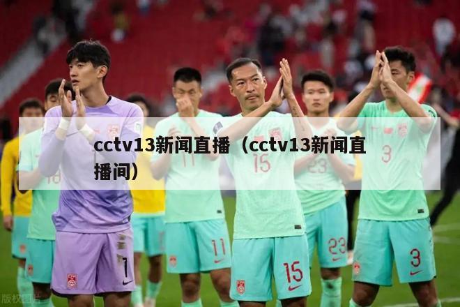 cctv13新闻直播（cctv13新闻直播间）-第1张图片-