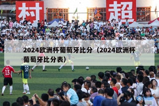 2024欧洲杯葡萄牙比分（2024欧洲杯葡萄牙比分表）-第1张图片-