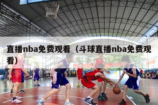 直播nba免费观看（斗球直播nba免费观看）-第1张图片-