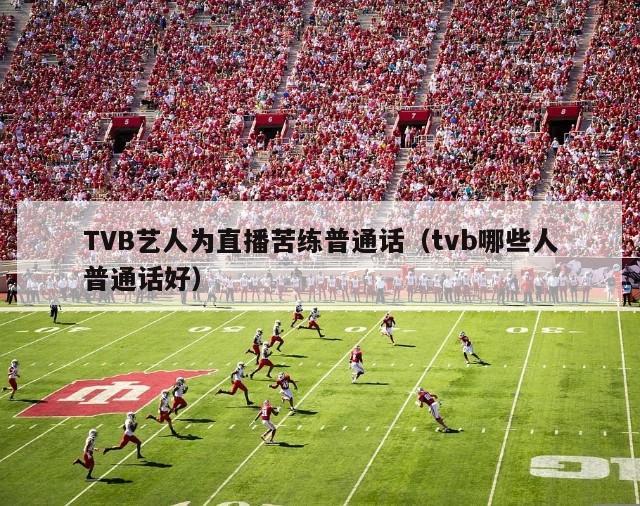 TVB艺人为直播苦练普通话（tvb哪些人普通话好）-第1张图片-