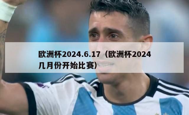 欧洲杯2024.6.17（欧洲杯2024几月份开始比赛）-第1张图片-