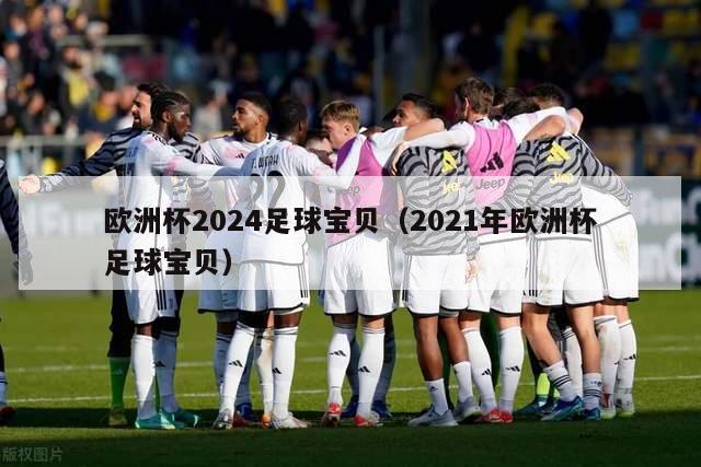 欧洲杯2024足球宝贝（2021年欧洲杯足球宝贝）-第1张图片-