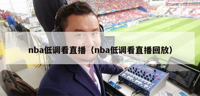 nba低调看直播（nba低调看直播回放）-第1张图片-