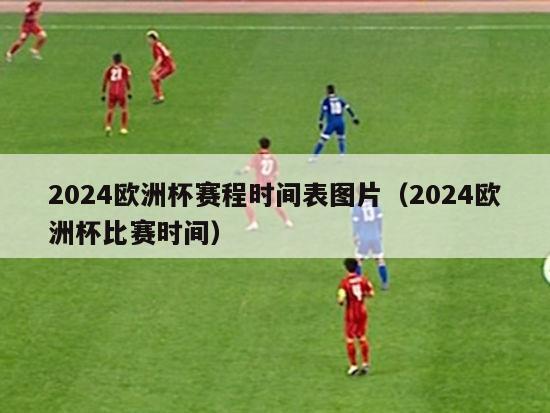 2024欧洲杯赛程时间表图片（2024欧洲杯比赛时间）-第1张图片-