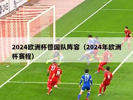 2024欧洲杯德国队阵容（2024年欧洲杯赛程）-第1张图片-