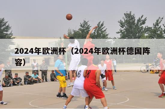 2024年欧洲杯（2024年欧洲杯德国阵容）-第1张图片-