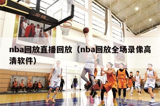 nba回放直播回放（nba回放全场录像高清软件）-第1张图片-