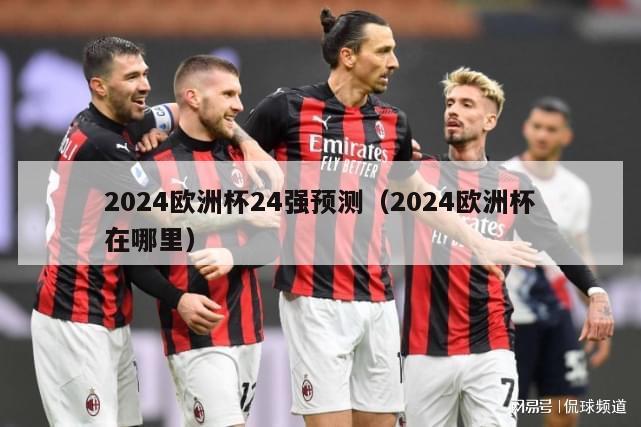 2024欧洲杯24强预测（2024欧洲杯在哪里）-第1张图片-