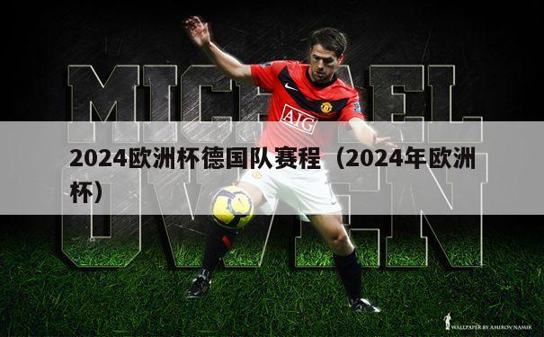 2024欧洲杯德国队赛程（2024年欧洲杯）-第1张图片-