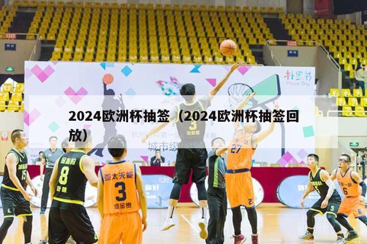 2024欧洲杯抽签（2024欧洲杯抽签回放）-第1张图片-