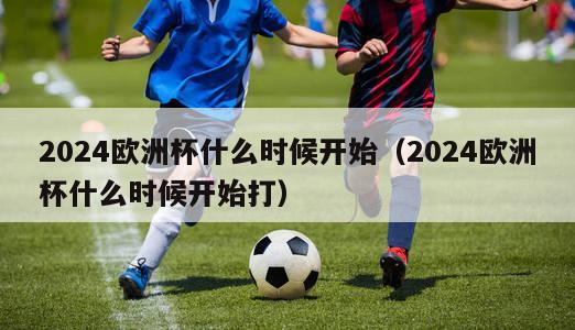 2024欧洲杯什么时候开始（2024欧洲杯什么时候开始打）-第1张图片-