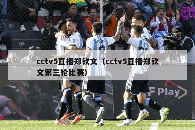 cctv5直播郑钦文（cctv5直播郑钦文第三轮比赛）-第1张图片-