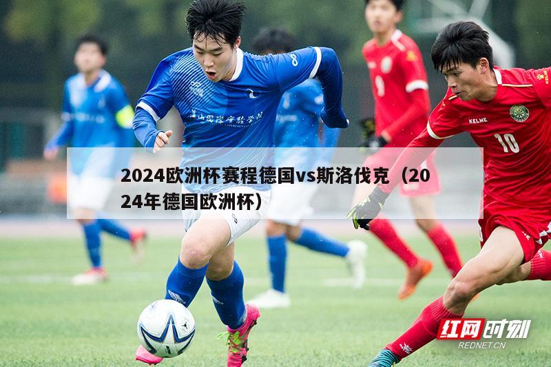 2024欧洲杯赛程德国vs斯洛伐克（2024年德国欧洲杯）-第1张图片-