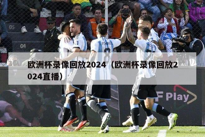 欧洲杯录像回放2024（欧洲杯录像回放2024直播）-第1张图片-