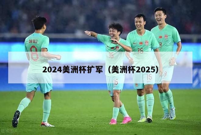 2024美洲杯扩军（美洲杯2025）-第1张图片-