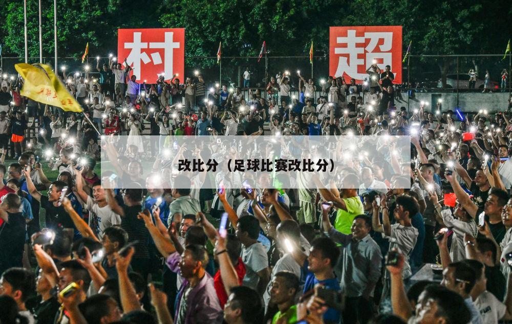 改比分（足球比赛改比分）-第1张图片-