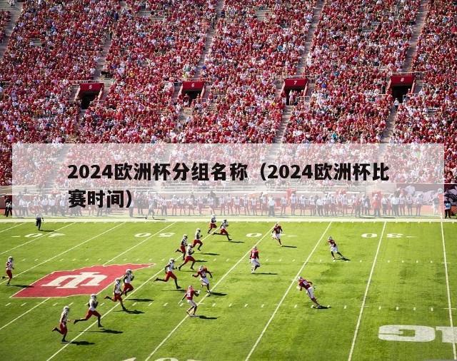 2024欧洲杯分组名称（2024欧洲杯比赛时间）-第1张图片-