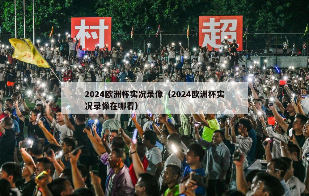 2024欧洲杯实况录像（2024欧洲杯实况录像在哪看）-第1张图片-