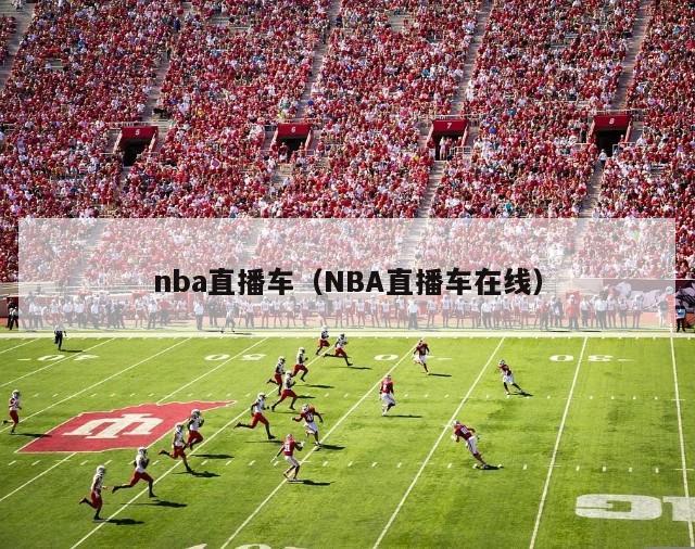 nba直播车（NBA直播车在线）-第1张图片-