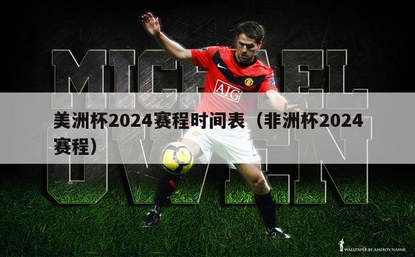 美洲杯2024赛程时间表（非洲杯2024赛程）-第1张图片-