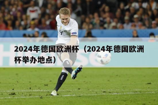 2024年德国欧洲杯（2024年德国欧洲杯举办地点）-第1张图片-