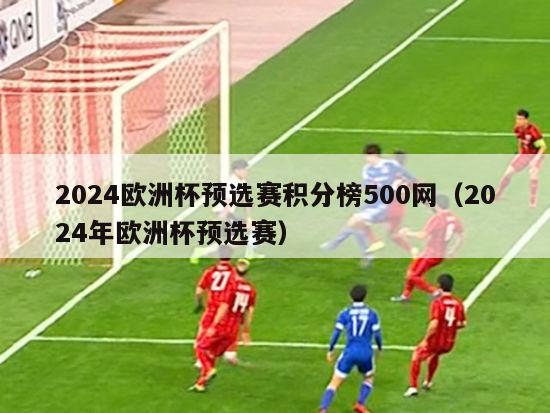 2024欧洲杯预选赛积分榜500网（2024年欧洲杯预选赛）-第1张图片-