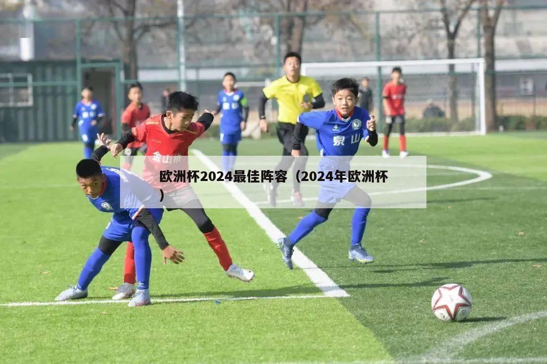 欧洲杯2024最佳阵容（2024年欧洲杯）-第1张图片-