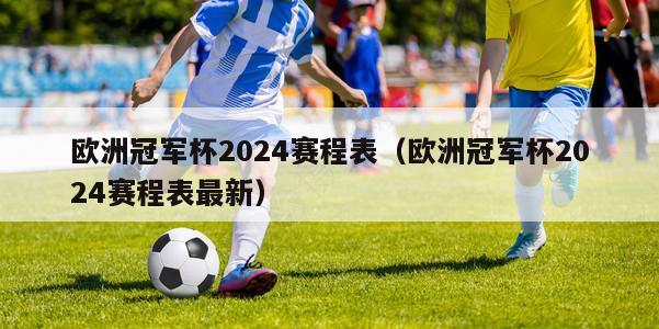 欧洲冠军杯2024赛程表（欧洲冠军杯2024赛程表最新）-第1张图片-