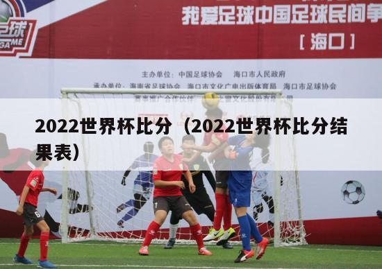 2022世界杯比分（2022世界杯比分结果表）-第1张图片-