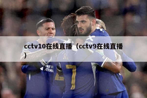 cctv10在线直播（cctv9在线直播）-第1张图片-