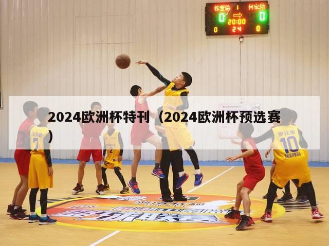 2024欧洲杯特刊（2024欧洲杯预选赛）-第1张图片-