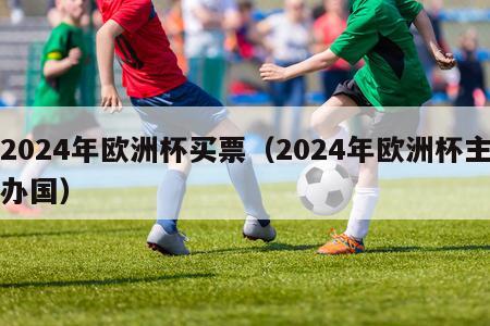 2024年欧洲杯买票（2024年欧洲杯主办国）-第1张图片-