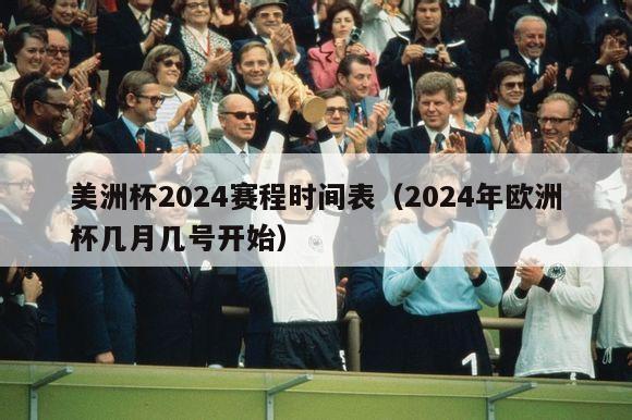 美洲杯2024赛程时间表（2024年欧洲杯几月几号开始）-第1张图片-