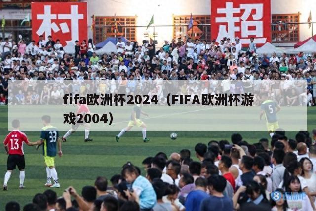 fifa欧洲杯2024（FIFA欧洲杯游戏2004）-第1张图片-