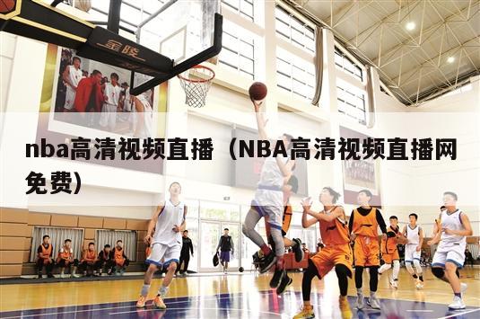 nba高清视频直播（NBA高清视频直播网免费）-第1张图片-