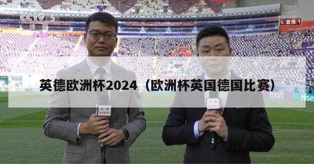 英德欧洲杯2024（欧洲杯英国德国比赛）-第1张图片-