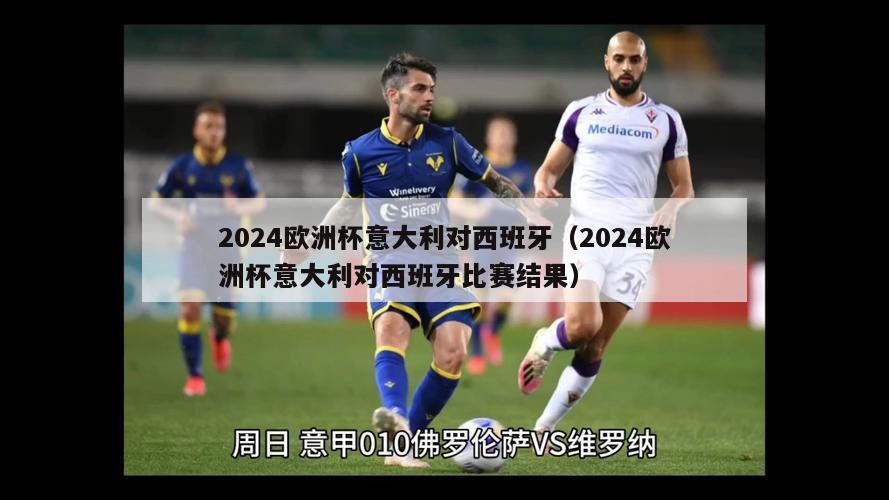 2024欧洲杯意大利对西班牙（2024欧洲杯意大利对西班牙比赛结果）-第1张图片-